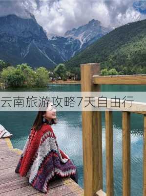 云南旅游攻略7天自由行