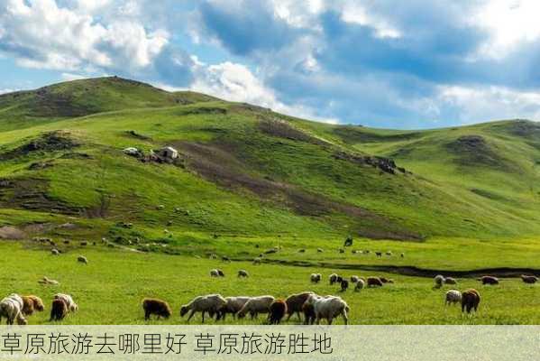 草原旅游去哪里好 草原旅游胜地