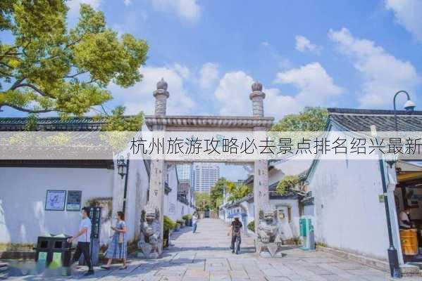 杭州旅游攻略必去景点排名绍兴最新