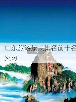 山东旅游景点排名前十名火热