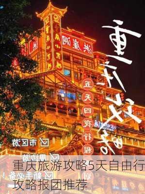 重庆旅游攻略5天自由行攻略报团推荐