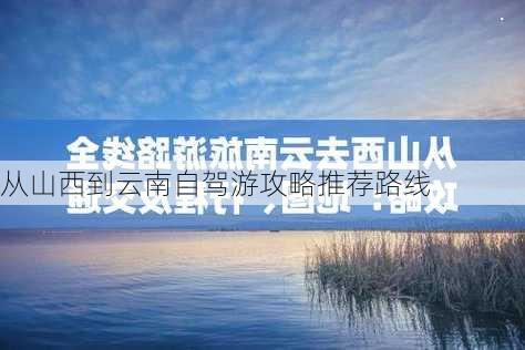 从山西到云南自驾游攻略推荐路线