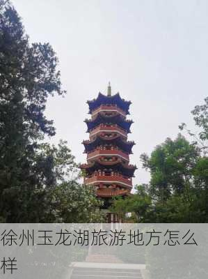 徐州玉龙湖旅游地方怎么样