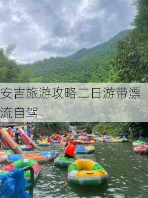 安吉旅游攻略二日游带漂流自驾