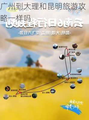 广州到大理和昆明旅游攻略一样吗