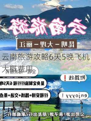 云南旅游攻略6天5晚飞机大概费用