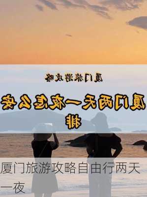 厦门旅游攻略自由行两天一夜