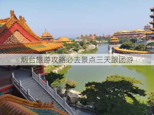 烟台旅游攻略必去景点三天跟团游