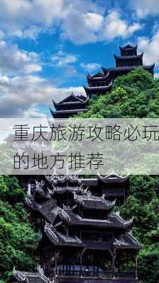 重庆旅游攻略必玩的地方推荐