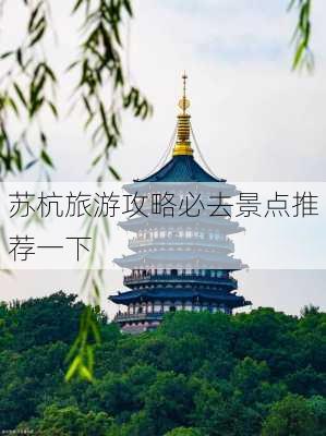 苏杭旅游攻略必去景点推荐一下