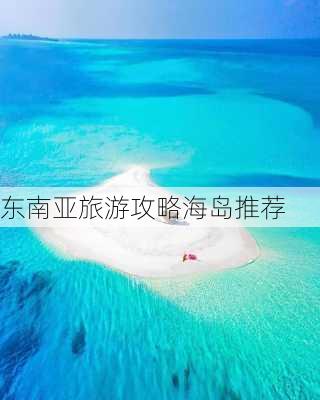 东南亚旅游攻略海岛推荐