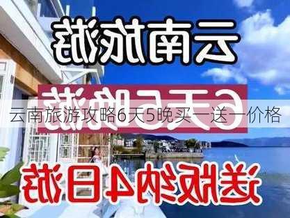 云南旅游攻略6天5晚买一送一价格