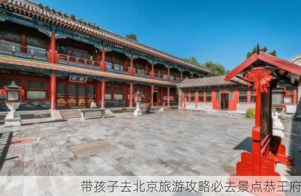 带孩子去北京旅游攻略必去景点恭王府