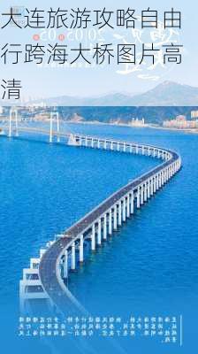 大连旅游攻略自由行跨海大桥图片高清