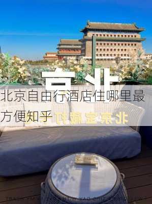 北京自由行酒店住哪里最方便知乎