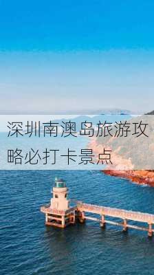 深圳南澳岛旅游攻略必打卡景点