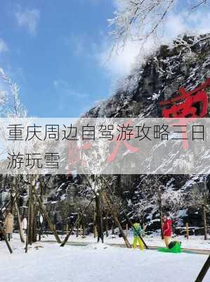 重庆周边自驾游攻略三日游玩雪