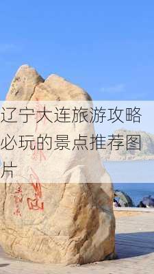 辽宁大连旅游攻略必玩的景点推荐图片