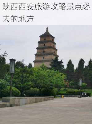 陕西西安旅游攻略景点必去的地方