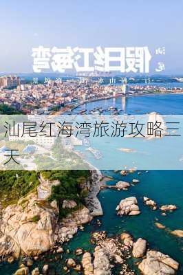 汕尾红海湾旅游攻略三天