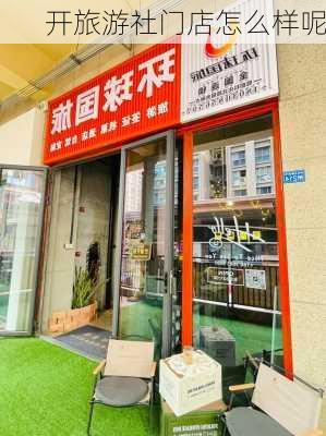 开旅游社门店怎么样呢