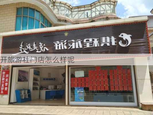 开旅游社门店怎么样呢