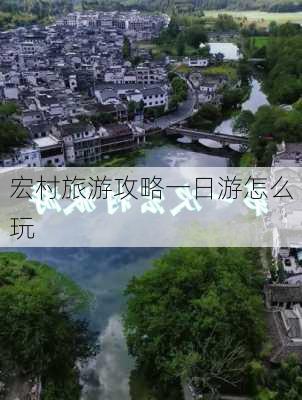 宏村旅游攻略一日游怎么玩