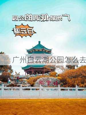 广州白云湖公园怎么去