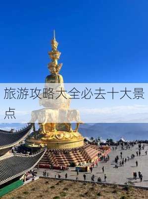 旅游攻略大全必去十大景点