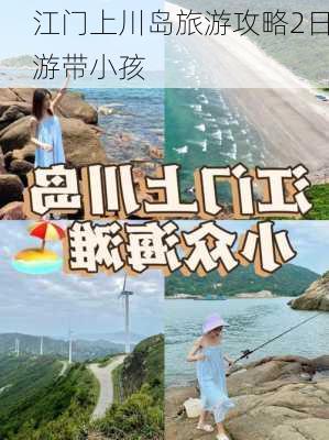 江门上川岛旅游攻略2日游带小孩