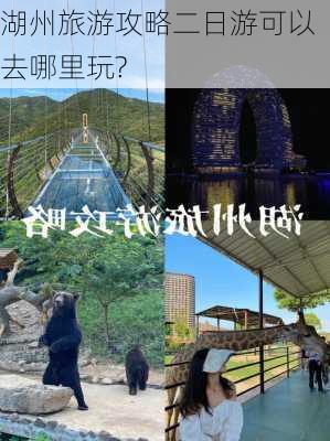 湖州旅游攻略二日游可以去哪里玩?