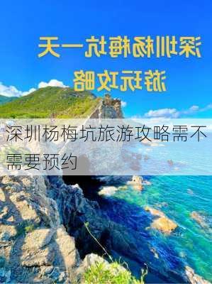 深圳杨梅坑旅游攻略需不需要预约