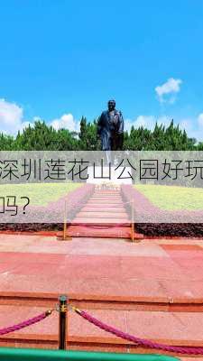 深圳莲花山公园好玩吗?