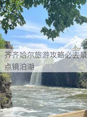 齐齐哈尔旅游攻略必去景点镜泊湖